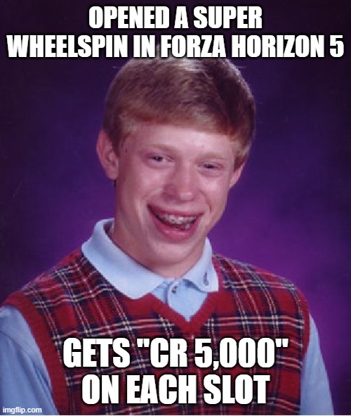 Bad Luck Brian Forza Horizon 5 Super Wheelspin | OPENED A SUPER WHEELSPIN IN FORZA HORIZON 5; GETS "CR 5,000" ON EACH SLOT | image tagged in memes,bad luck brian,forza horizon 5,forza | made w/ Imgflip meme maker