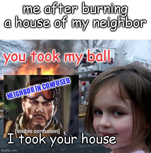 Disaster Girl | me after burning a house of my neighbor; you took my ball; NEIGHBOR IN CONFUSED; I took your house | image tagged in memes,disaster girl | made w/ Imgflip meme maker