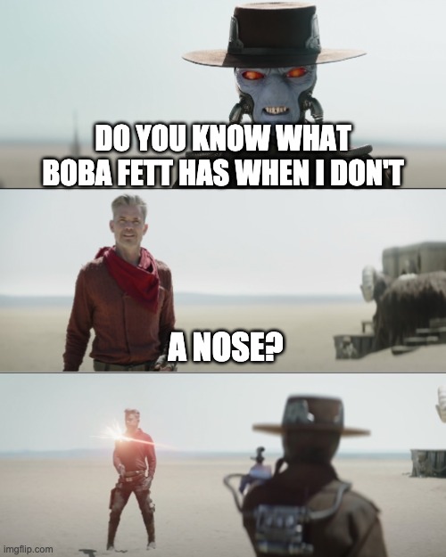 cad bane shoots cobb | DO YOU KNOW WHAT BOBA FETT HAS WHEN I DON'T; A NOSE? | image tagged in cad bane shoots cobb,cad bane,memes | made w/ Imgflip meme maker