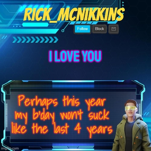 Mcnikkins Temp 3 v2 | I LOVE YOU; Perhaps this year my b'day won't suck like the last 4 years | image tagged in mcnikkins temp 3 v2 | made w/ Imgflip meme maker