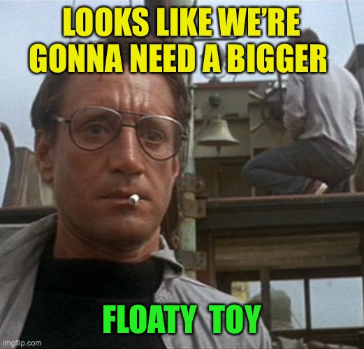jaws | LOOKS LIKE WE’RE GONNA NEED A BIGGER FLOATY  TOY | image tagged in jaws | made w/ Imgflip meme maker