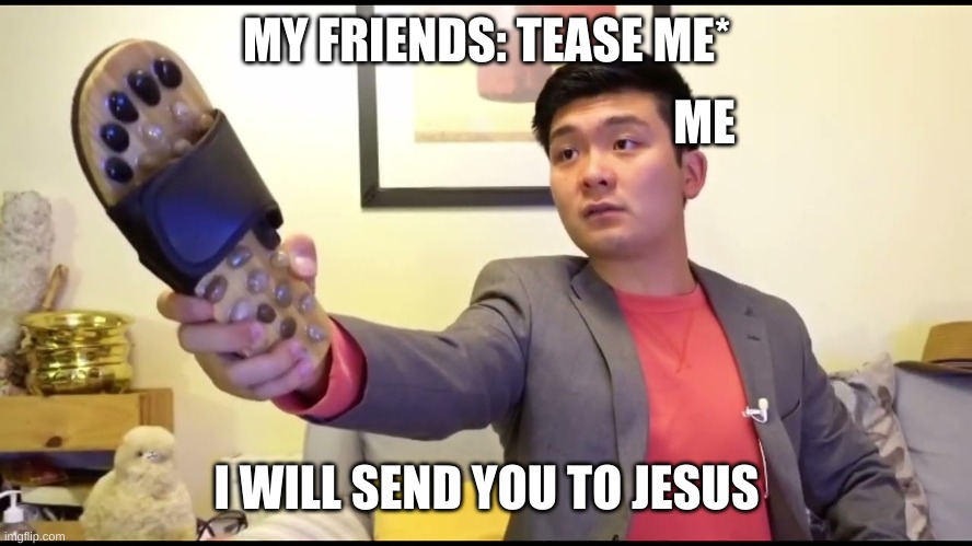 MY FRIENDS: TEASE ME*; ME; I WILL SEND YOU TO JESUS | made w/ Imgflip meme maker