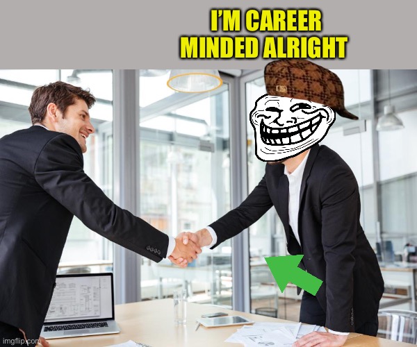 Job interview | I’M CAREER MINDED ALRIGHT | image tagged in job interview | made w/ Imgflip meme maker