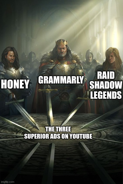 three superior ads | GRAMMARLY; HONEY; RAID SHADOW LEGENDS; THE THREE SUPERIOR ADS ON YOUTUBE | image tagged in knights of the round table | made w/ Imgflip meme maker