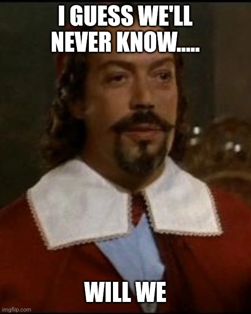 Tim Curry | I GUESS WE'LL NEVER KNOW..... WILL WE | image tagged in tim curry | made w/ Imgflip meme maker