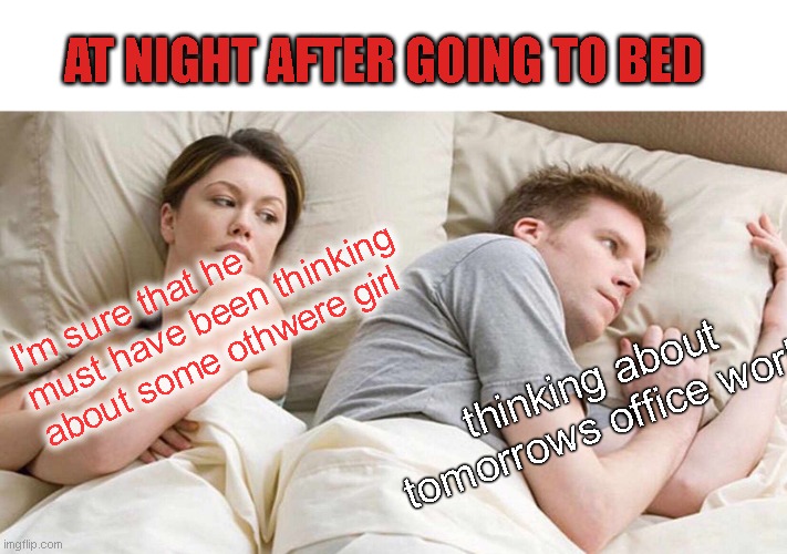I Bet He's Thinking About Other Women | AT NIGHT AFTER GOING TO BED; I'm sure that he must have been thinking about some othwere girl; thinking about tomorrows office work | image tagged in memes,i bet he's thinking about other women | made w/ Imgflip meme maker