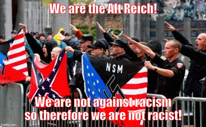 alt-right Nazis Trump | We are the Alt Reich! We are not against racism so therefore we are not racist! | image tagged in alt-right nazis trump | made w/ Imgflip meme maker