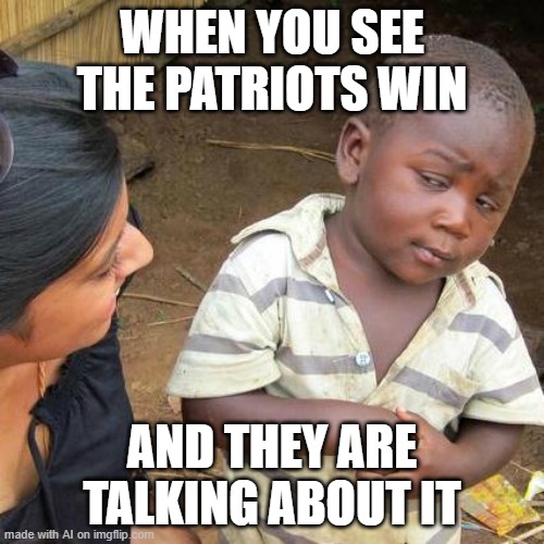 Third World Skeptical Kid Meme | WHEN YOU SEE THE PATRIOTS WIN; AND THEY ARE TALKING ABOUT IT | image tagged in memes,third world skeptical kid | made w/ Imgflip meme maker