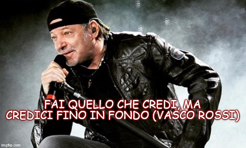 FAI QUELLO CHE CREDI, MA CREDICI FINO IN FONDO (VASCO ROSSI) | made w/ Imgflip meme maker