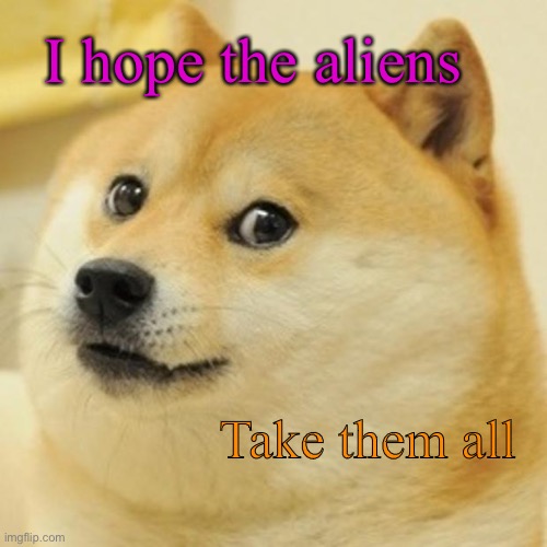 Doge Meme | I hope the aliens Take them all | image tagged in memes,doge | made w/ Imgflip meme maker