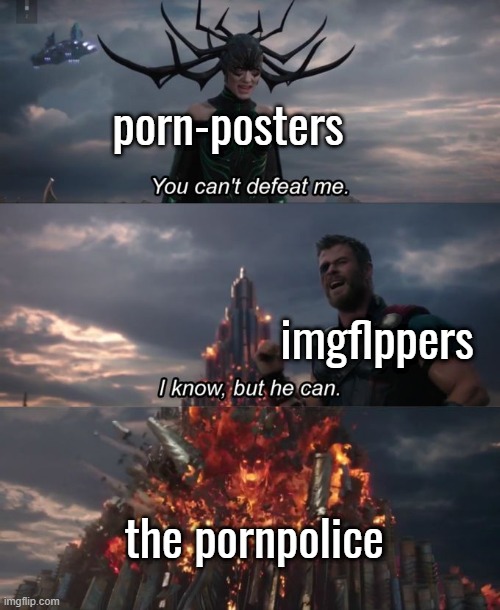 You can't defeat me | porn-posters; imgflppers; the pornpolice | image tagged in you can't defeat me | made w/ Imgflip meme maker