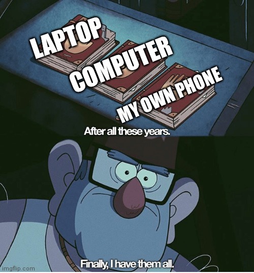 Finally I have them all | LAPTOP; COMPUTER; MY OWN PHONE | image tagged in finally i have them all,memes,phone,computer,laptop | made w/ Imgflip meme maker
