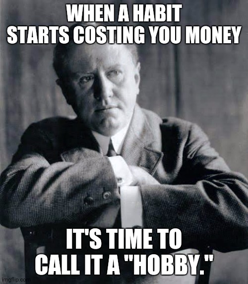 O. Henry Habit to Hobby 001 | WHEN A HABIT STARTS COSTING YOU MONEY; IT'S TIME TO CALL IT A "HOBBY." | image tagged in o henry | made w/ Imgflip meme maker