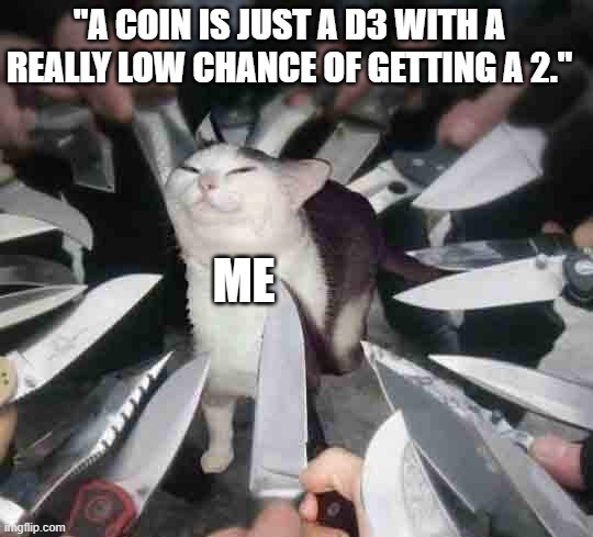 smug cat surrounded by knives | "A COIN IS JUST A D3 WITH A REALLY LOW CHANCE OF GETTING A 2."; ME | image tagged in smug cat surrounded by knives | made w/ Imgflip meme maker