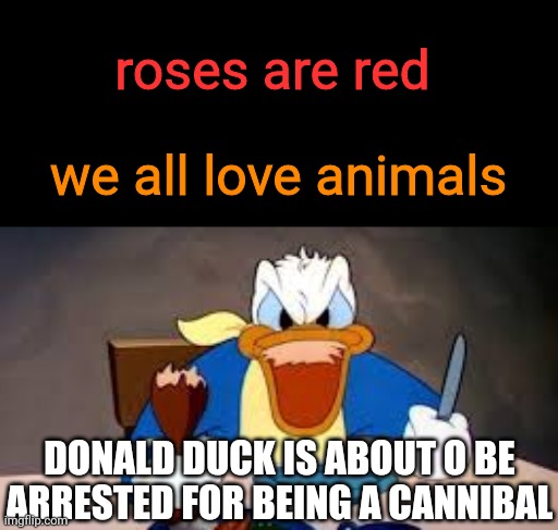 *insert good title here | roses are red; we all love animals; DONALD DUCK IS ABOUT O BE ARRESTED FOR BEING A CANNIBAL | image tagged in funny,memes,gifs,not really a gif,disney,roses are red | made w/ Imgflip meme maker