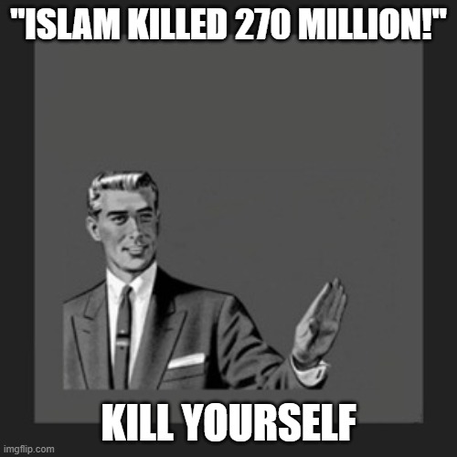 Kill Yourself Guy Meme | "ISLAM KILLED 270 MILLION!"; KILL YOURSELF | image tagged in memes,kill yourself guy,kill yourself,kill | made w/ Imgflip meme maker