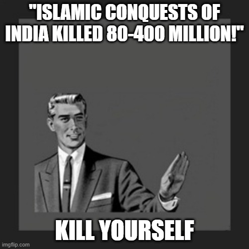Back Then There Weren't 400 Million People Living IN THE WHOLE WORLD, Let Alone India ROFL!!! | "ISLAMIC CONQUESTS OF INDIA KILLED 80-400 MILLION!"; KILL YOURSELF | image tagged in memes,kill yourself guy,india,kill yourself | made w/ Imgflip meme maker