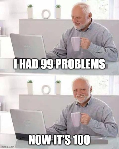 Hide the Pain Harold | I HAD 99 PROBLEMS; NOW IT'S 100 | image tagged in memes,hide the pain harold | made w/ Imgflip meme maker
