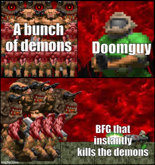 Doomguy kills demons... or something... | Doomguy; A bunch of demons; BFG that instantly kills the demons | image tagged in doomguy bfg,doom | made w/ Imgflip meme maker