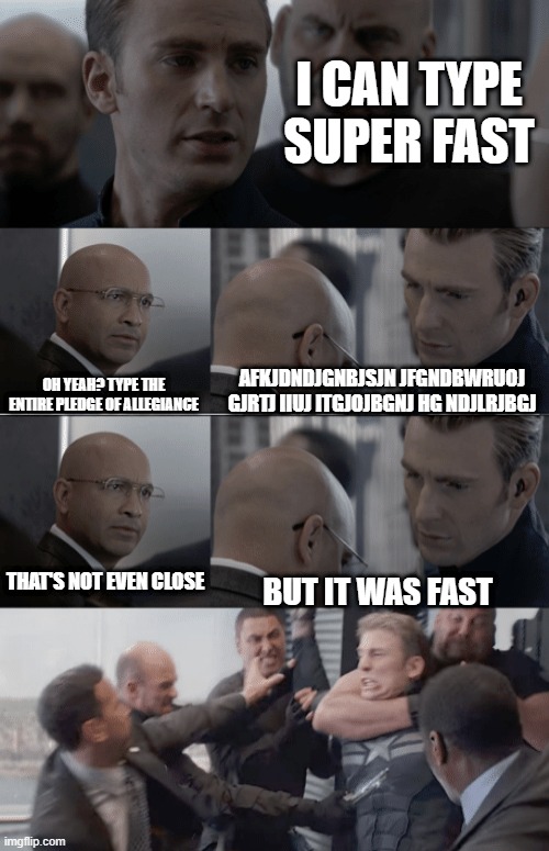 I CAN TYPE SUPER FAST; AFKJDNDJGNBJSJN JFGNDBWRUOJ GJRTJ IIUJ ITGJOJBGNJ HG NDJLRJBGJ; OH YEAH? TYPE THE ENTIRE PLEDGE OF ALLEGIANCE; THAT'S NOT EVEN CLOSE; BUT IT WAS FAST | image tagged in captain america elevator | made w/ Imgflip meme maker