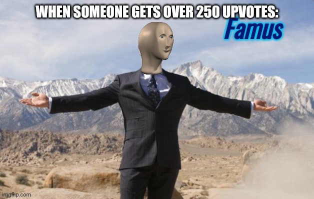 Famus | WHEN SOMEONE GETS OVER 250 UPVOTES: | image tagged in famus,upvotes,imgflip,memes,funny,meme man | made w/ Imgflip meme maker