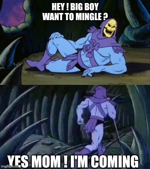 Skeletor disturbing facts | HEY ! BIG BOY WANT TO MINGLE ? YES MOM ! I'M COMING | image tagged in skeletor disturbing facts | made w/ Imgflip meme maker