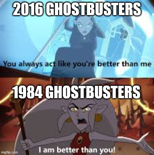 I am better than you The Owl House | 2016 GHOSTBUSTERS; 1984 GHOSTBUSTERS | image tagged in i am better than you the owl house | made w/ Imgflip meme maker