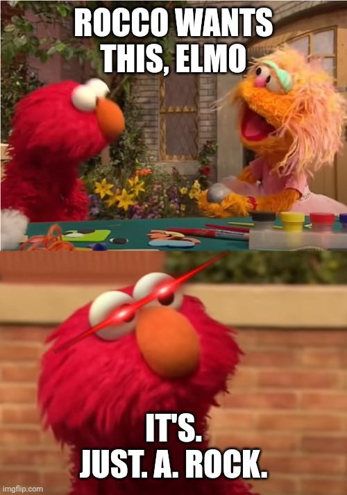 Elmo vs Rocco | ROCCO WANTS THIS, ELMO; IT'S. JUST. A. ROCK. | image tagged in elmo vs rocco | made w/ Imgflip meme maker
