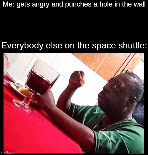 space shuttle accident | Me: gets angry and punches a hole in the wall; Everybody else on the space shuttle: | image tagged in black man eating | made w/ Imgflip meme maker