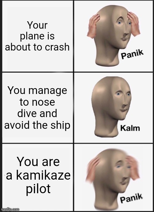 hirohito isnt very pleased | Your plane is about to crash; You manage to nose dive and avoid the ship; You are a kamikaze pilot | image tagged in memes,panik kalm panik | made w/ Imgflip meme maker