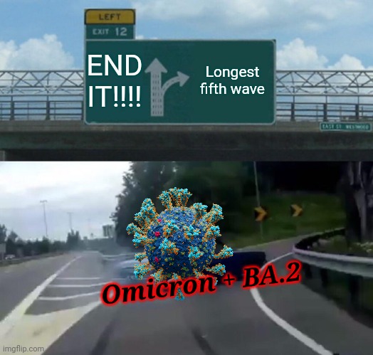 Oh no... we have to go again | END IT!!!! Longest fifth wave; Omicron + BA.2 | image tagged in memes,left exit 12 off ramp,coronavirus,covid-19,omicron,ba2 | made w/ Imgflip meme maker