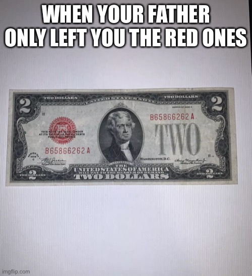 Red Seal Only | WHEN YOUR FATHER ONLY LEFT YOU THE RED ONES | image tagged in constitution,united states of america,bill | made w/ Imgflip meme maker