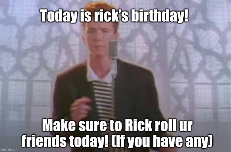 Never gonna give you up | Today is rick’s birthday! Make sure to Rick roll ur friends today! (If you have any) | image tagged in happy birthday,lol,funny memes,gifs | made w/ Imgflip meme maker