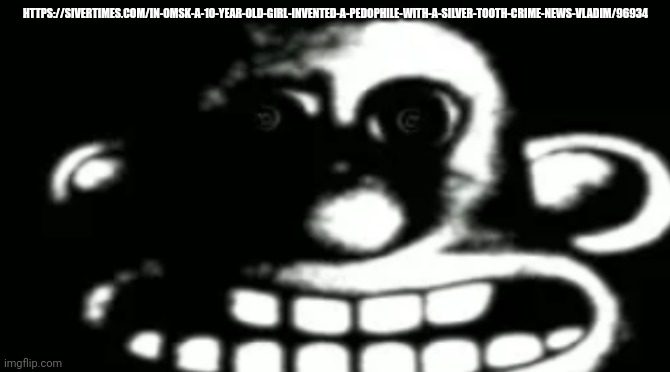 Omsk | HTTPS://SIVERTIMES.COM/IN-OMSK-A-10-YEAR-OLD-GIRL-INVENTED-A-PEDOPHILE-WITH-A-SILVER-TOOTH-CRIME-NEWS-VLADIM/96934 | made w/ Imgflip meme maker