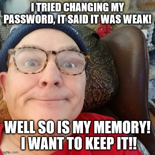 Durl Earl | I TRIED CHANGING MY PASSWORD, IT SAID IT WAS WEAK! WELL SO IS MY MEMORY!
 I WANT TO KEEP IT!! | image tagged in durl earl | made w/ Imgflip meme maker