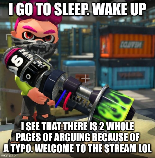 Bandit announcement template and Splatoon OC | I GO TO SLEEP. WAKE UP; I SEE THAT THERE IS 2 WHOLE PAGES OF ARGUING BECAUSE OF A TYPO. WELCOME TO THE STREAM LOL | image tagged in bandit announcement template and splatoon oc | made w/ Imgflip meme maker
