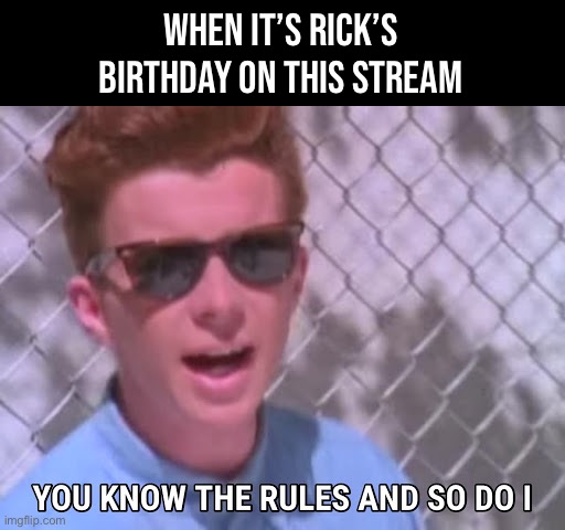 Let’s all celebrate Rick’s 56TH BIRTHDAY TODAY!!! | WHEN IT’S RICK’S BIRTHDAY ON THIS STREAM | image tagged in rick astley you know the rules | made w/ Imgflip meme maker