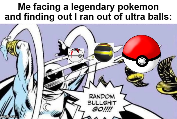 true | Me facing a legendary pokemon and finding out I ran out of ultra balls: | image tagged in random bullshit go | made w/ Imgflip meme maker