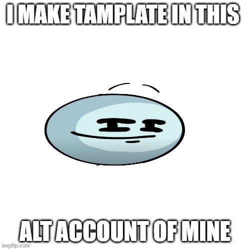 here you go https://imgflip.com/user/poggo_but_tamplate | I MAKE TAMPLATE IN THIS; ALT ACCOUNT OF MINE | image tagged in memes,blank transparent square | made w/ Imgflip meme maker