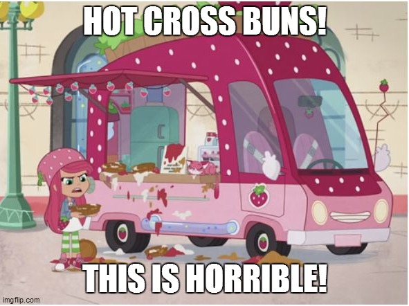 HOT CROSS BUNS! THIS IS HORRIBLE! | HOT CROSS BUNS! THIS IS HORRIBLE! | image tagged in memes,funny memes,strawberry shortcake,strawberry shortcake berry in the big city | made w/ Imgflip meme maker