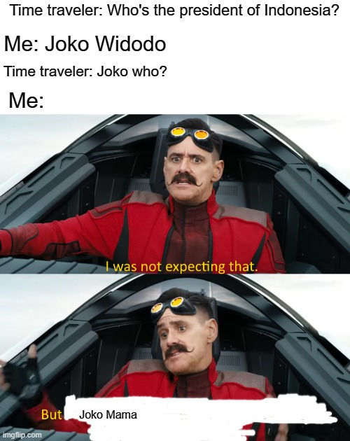 Joko was bad | Time traveler: Who's the president of Indonesia? Me: Joko Widodo; Time traveler: Joko who? Me:; Joko Mama | image tagged in eggman i was not expecting that,memes | made w/ Imgflip meme maker