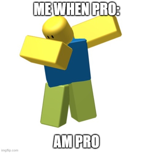 ME WHEN PRO: | ME WHEN PRO:; AM PRO | image tagged in roblox dab | made w/ Imgflip meme maker