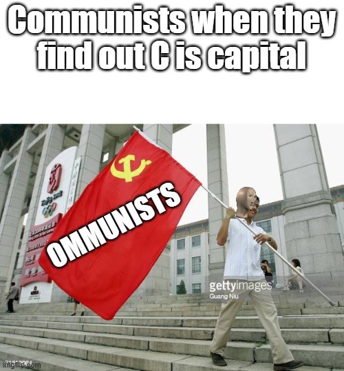 kinda copied from this meme: https://imgflip.com/gif/643axj |  Communists when they find out C is capital; OMMUNISTS | image tagged in memes,funny,remake,i don't care,why are you reading this | made w/ Imgflip meme maker