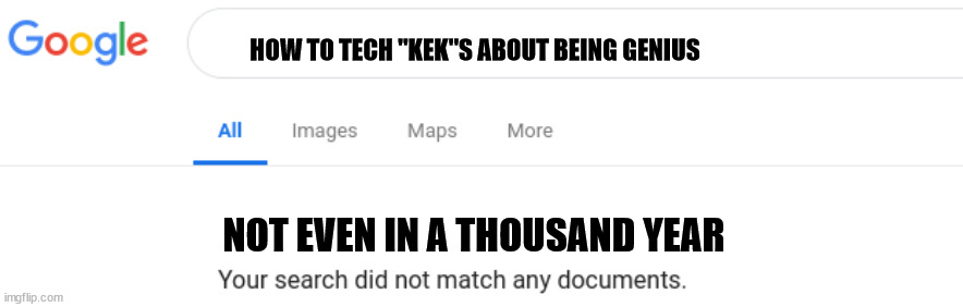 Google No Results | HOW TO TECH "KEK"S ABOUT BEING GENIUS; NOT EVEN IN A THOUSAND YEAR | image tagged in google no results | made w/ Imgflip meme maker