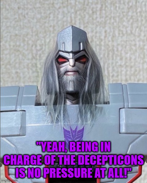 he's seen many sh*ts | "YEAH, BEING IN CHARGE OF THE DECEPTICONS IS NO PRESSURE AT ALL!" | image tagged in transformers | made w/ Imgflip meme maker