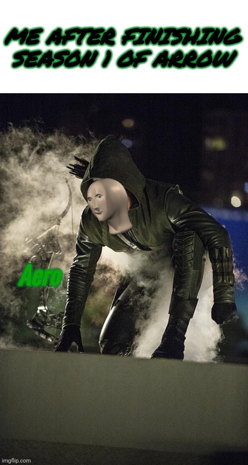 Aero | ME AFTER FINISHING SEASON 1 OF ARROW | image tagged in aero | made w/ Imgflip meme maker