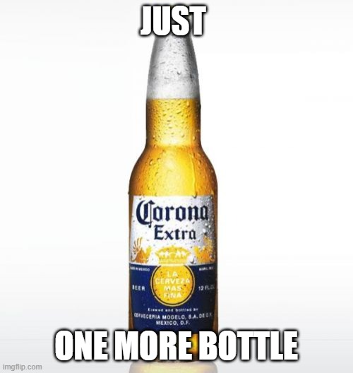 Corona Meme | JUST ONE MORE BOTTLE | image tagged in memes,corona | made w/ Imgflip meme maker