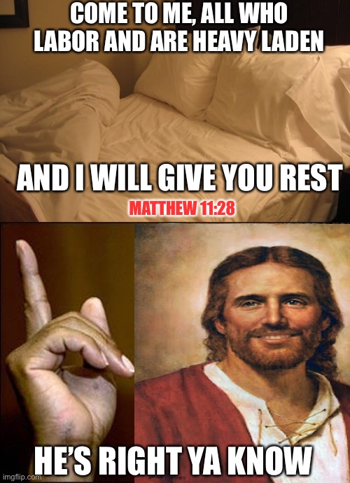 Lol. Funny for fun’s sake | COME TO ME, ALL WHO LABOR AND ARE HEAVY LADEN; AND I WILL GIVE YOU REST; MATTHEW 11:28; HE’S RIGHT YA KNOW | image tagged in bed,this morgan freeman | made w/ Imgflip meme maker