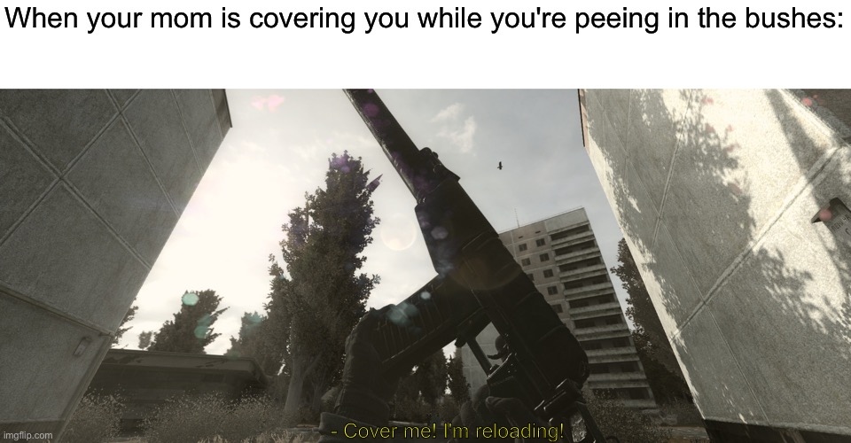 When ur mom is covering you: | When your mom is covering you while you're peeing in the bushes:; - Cover me! I'm reloading! | image tagged in cover me am reloading,fun,funny | made w/ Imgflip meme maker