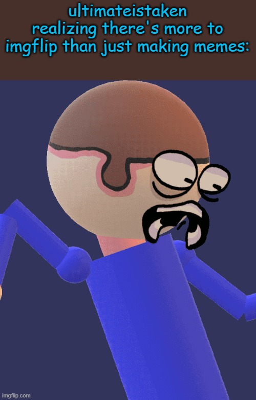 Dave Gets Traumatized | ultimateistaken realizing there's more to imgflip than just making memes: | image tagged in dave gets traumatized | made w/ Imgflip meme maker